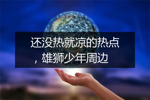 还没热就凉的热点，雄狮少年周边