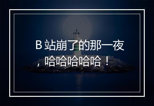 Ｂ站崩了的那一夜，哈哈哈哈哈！