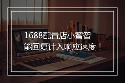 1688配置店小蜜智能回复计入响应速度！