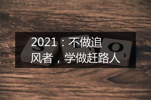 2021：不做追风者，学做赶路人