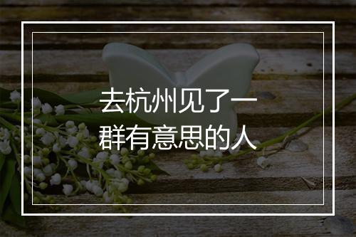 去杭州见了一群有意思的人