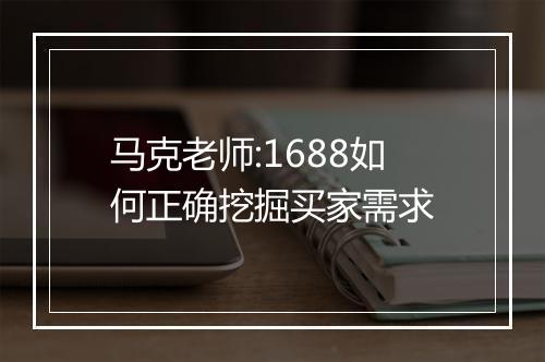 马克老师:1688如何正确挖掘买家需求