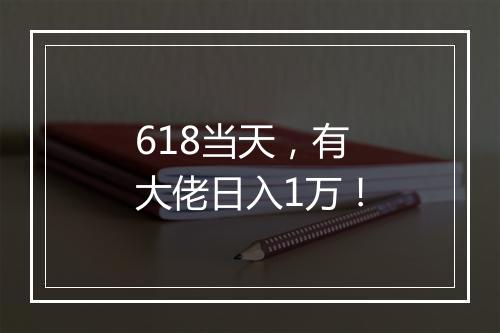 618当天，有大佬日入1万！