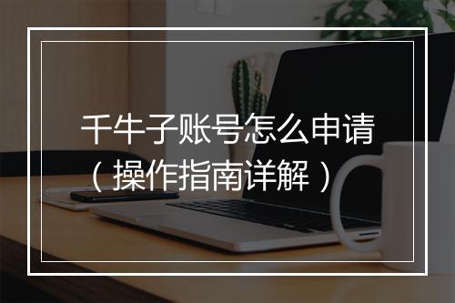 千牛子账号怎么申请（操作指南详解）