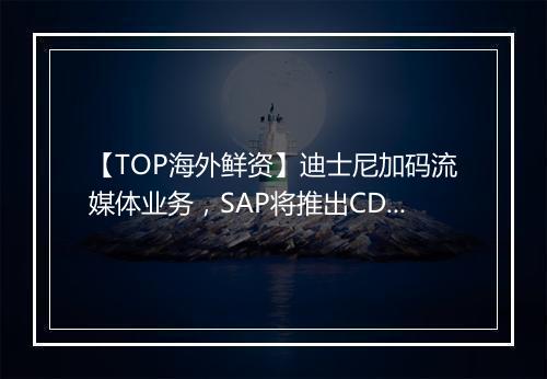 【TOP海外鲜资】迪士尼加码流媒体业务，SAP将推出CDP平台
