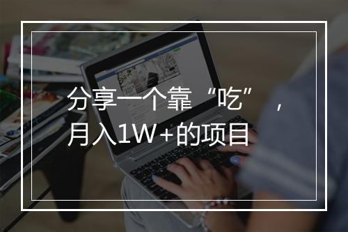 分享一个靠“吃”，月入1W+的项目