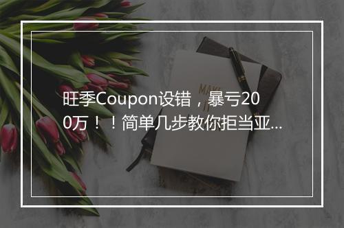 旺季Coupon设错，暴亏200万！！简单几步教你拒当亚马逊“散财童子”