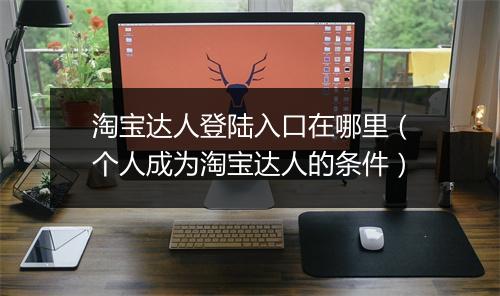 淘宝达人登陆入口在哪里（个人成为淘宝达人的条件）
