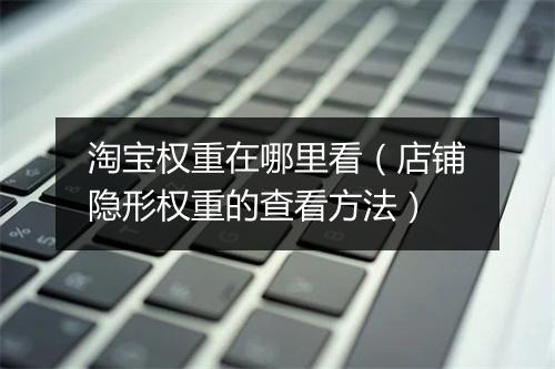 淘宝权重在哪里看（店铺隐形权重的查看方法）