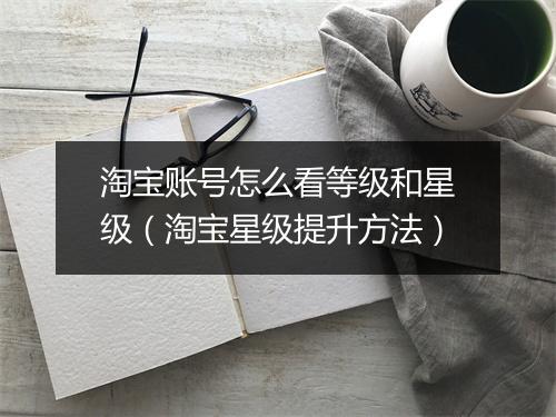 淘宝账号怎么看等级和星级（淘宝星级提升方法）