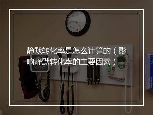 静默转化率是怎么计算的（影响静默转化率的主要因素）