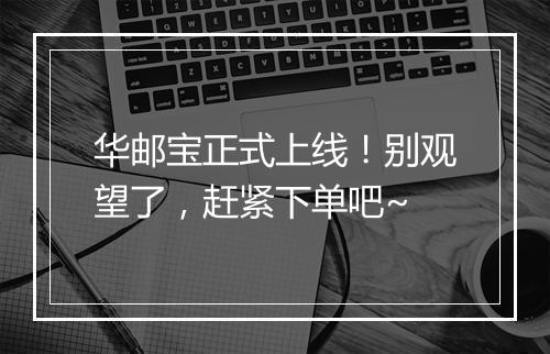 华邮宝正式上线！别观望了，赶紧下单吧~