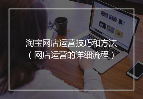 淘宝网店运营技巧和方法（网店运营的详细流程）