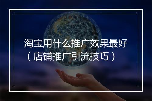 淘宝用什么推广效果最好（店铺推广引流技巧）