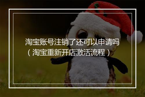 淘宝账号注销了还可以申请吗（淘宝重新开店激活流程）