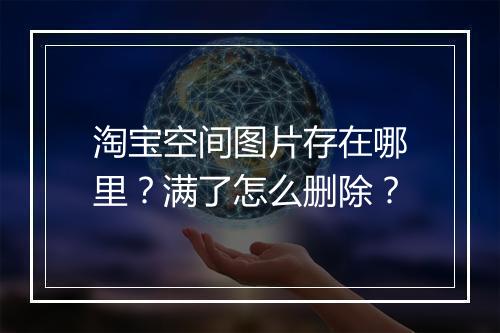 淘宝空间图片存在哪里？满了怎么删除？