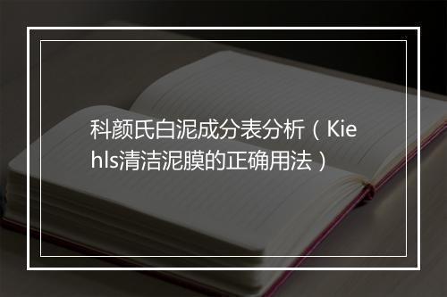 科颜氏白泥成分表分析（Kiehls清洁泥膜的正确用法）