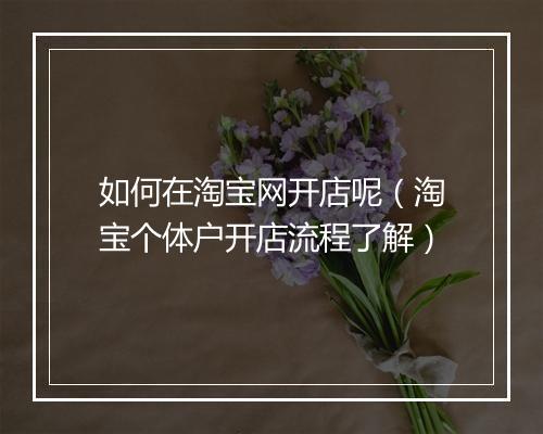 如何在淘宝网开店呢（淘宝个体户开店流程了解）