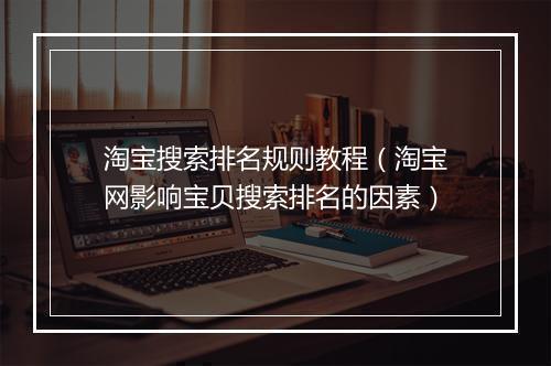 淘宝搜索排名规则教程（淘宝网影响宝贝搜索排名的因素）