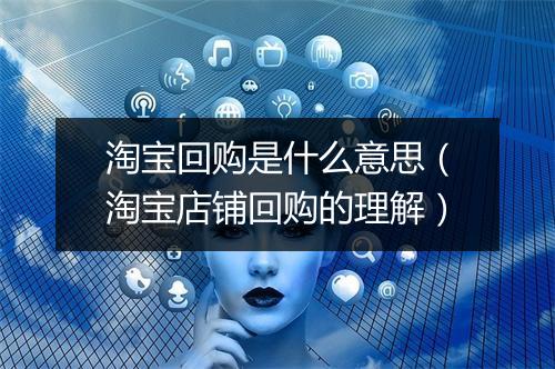 淘宝回购是什么意思（淘宝店铺回购的理解）
