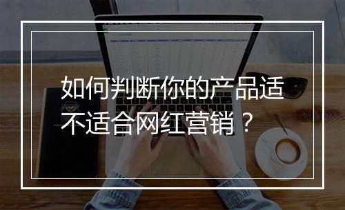 如何判断你的产品适不适合网红营销？