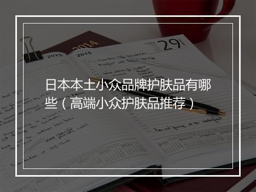 日本本土小众品牌护肤品有哪些（高端小众护肤品推荐）