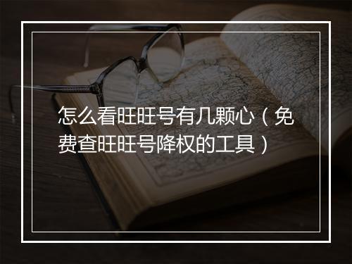 怎么看旺旺号有几颗心（免费查旺旺号降权的工具）