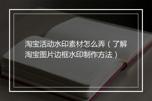 淘宝活动水印素材怎么弄（了解淘宝图片边框水印制作方法）