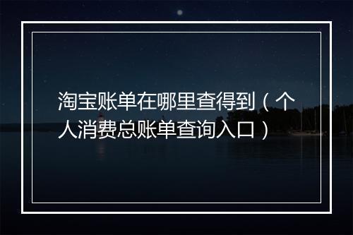 淘宝账单在哪里查得到（个人消费总账单查询入口）