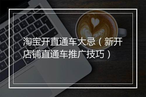 淘宝开直通车大忌（新开店铺直通车推广技巧）