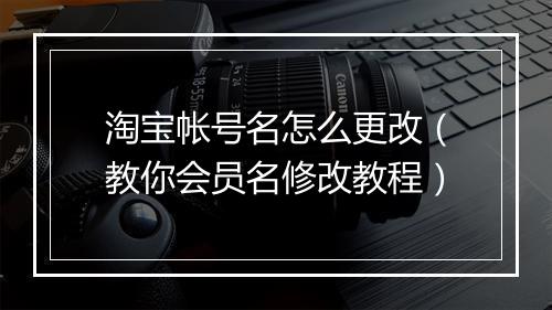 淘宝帐号名怎么更改（教你会员名修改教程）