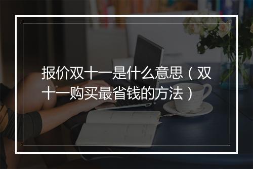 报价双十一是什么意思（双十一购买最省钱的方法）