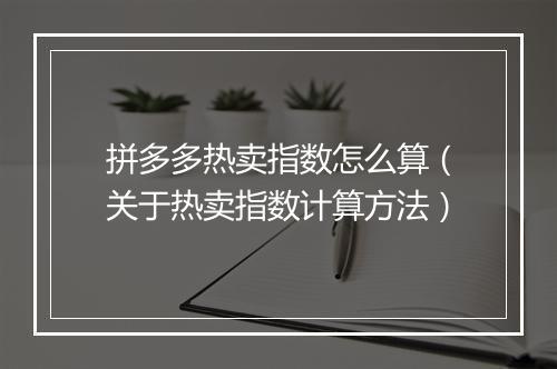 拼多多热卖指数怎么算（关于热卖指数计算方法）