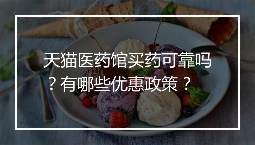 天猫医药馆买药可靠吗？有哪些优惠政策？