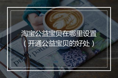淘宝公益宝贝在哪里设置（开通公益宝贝的好处）