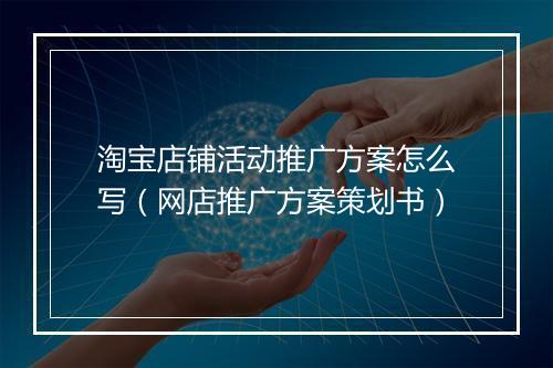 淘宝店铺活动推广方案怎么写（网店推广方案策划书）