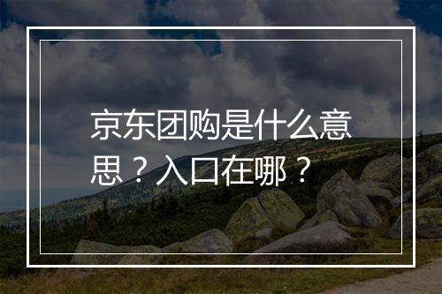 京东团购是什么意思？入口在哪？