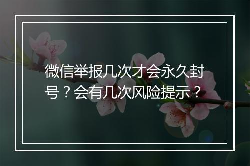 微信举报几次才会永久封号？会有几次风险提示？