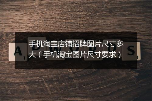 手机淘宝店铺招牌图片尺寸多大（手机淘宝图片尺寸要求）