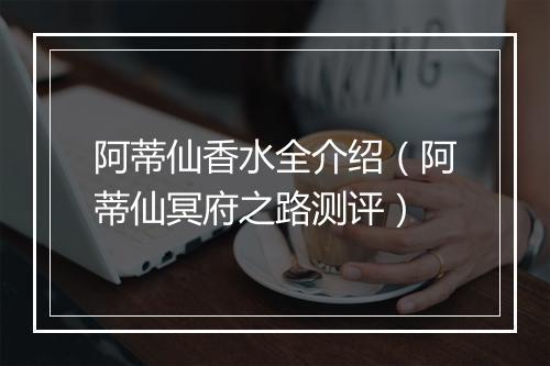 阿蒂仙香水全介绍（阿蒂仙冥府之路测评）