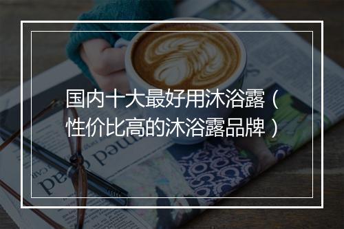 国内十大最好用沐浴露（性价比高的沐浴露品牌）
