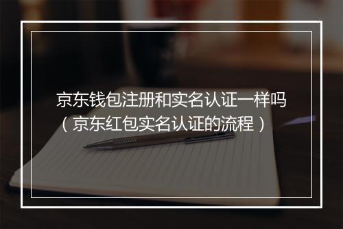 京东钱包注册和实名认证一样吗（京东红包实名认证的流程）