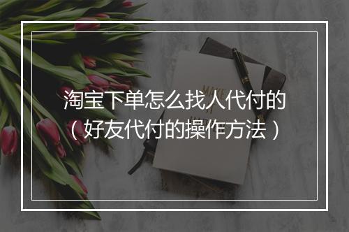 淘宝下单怎么找人代付的（好友代付的操作方法）