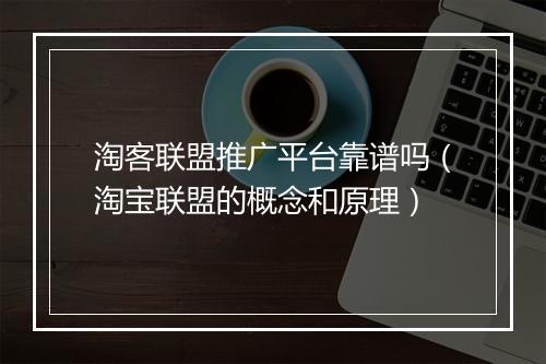 淘客联盟推广平台靠谱吗（淘宝联盟的概念和原理）