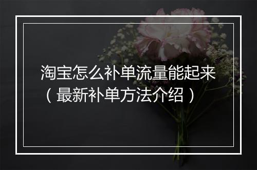 淘宝怎么补单流量能起来（最新补单方法介绍）