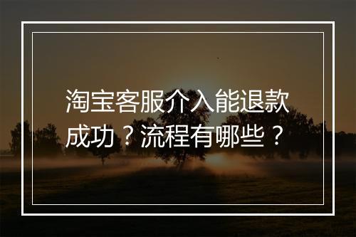 淘宝客服介入能退款成功？流程有哪些？