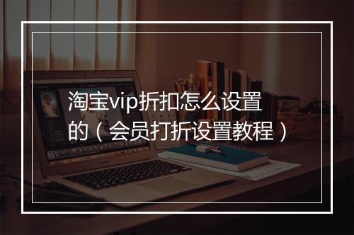 淘宝vip折扣怎么设置的（会员打折设置教程）