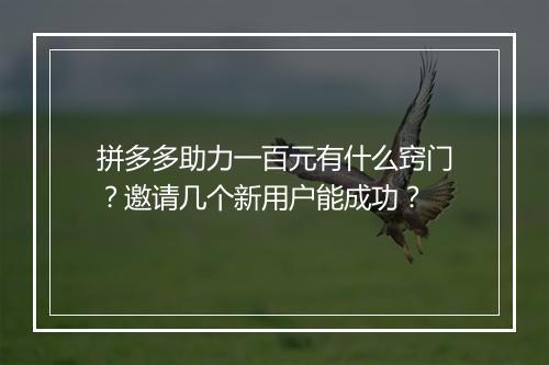 拼多多助力一百元有什么窍门？邀请几个新用户能成功？