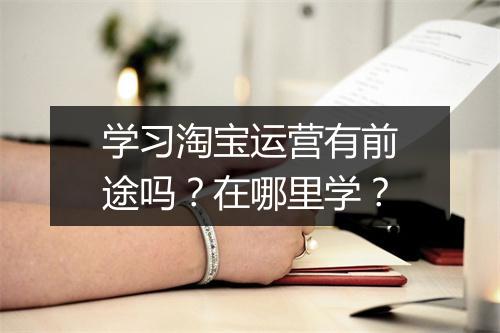 学习淘宝运营有前途吗？在哪里学？