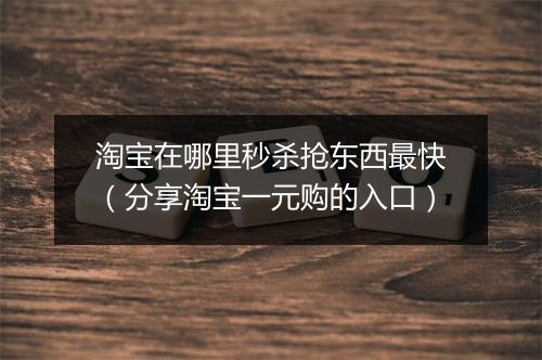 淘宝在哪里秒杀抢东西最快（分享淘宝一元购的入口）